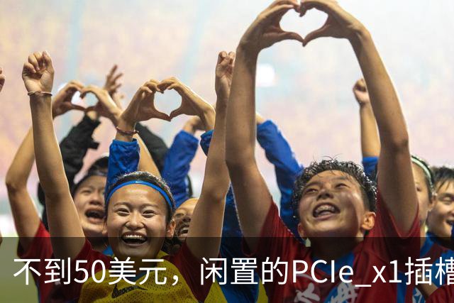 不到50美元，闲置的PCIe x1插槽能救活老电脑