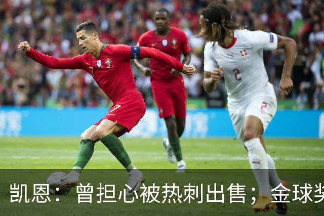 凯恩：曾担心被热刺出售；金球奖会影响人们对球员实力的看法