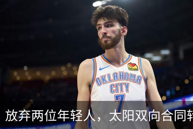 放弃两位年轻人，太阳双向合同转向即战力老将