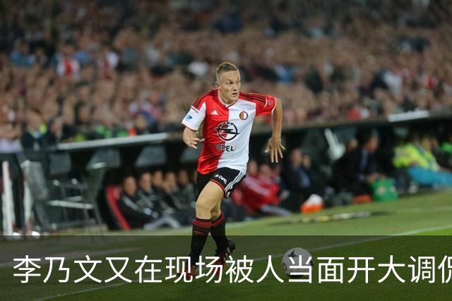 李乃文又在现场被人当面开大调侃