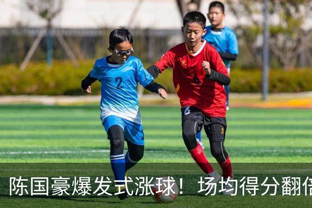 陈国豪爆发式涨球！场均得分翻倍+胜利值队内第一，冲最具进步奖